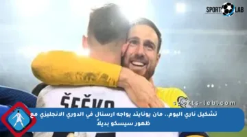 تشكيل ناري اليوم.. مان يونايتد يواجه أرسنال في الدوري الإنجليزي مع ظهور سيسكو بديلاً